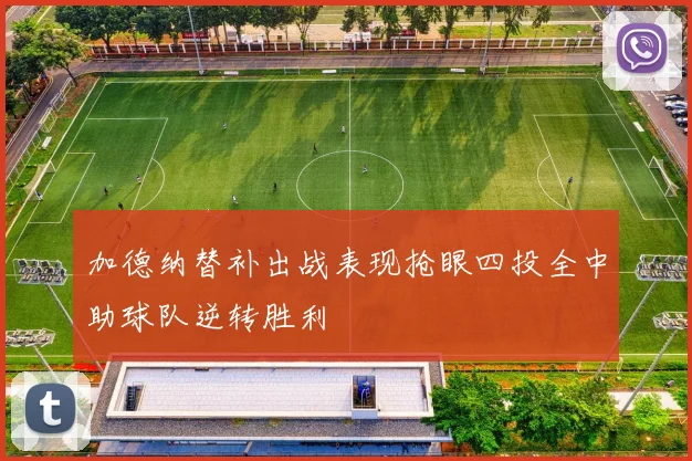 加德纳替补出战表现抢眼四投全中助球队逆转胜利