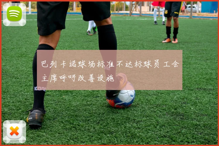 巴列卡诺球场标准不达标球员工会主席呼吁改善设施