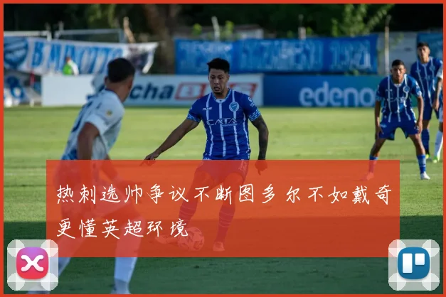 热刺选帅争议不断图多尔不如戴奇更懂英超环境