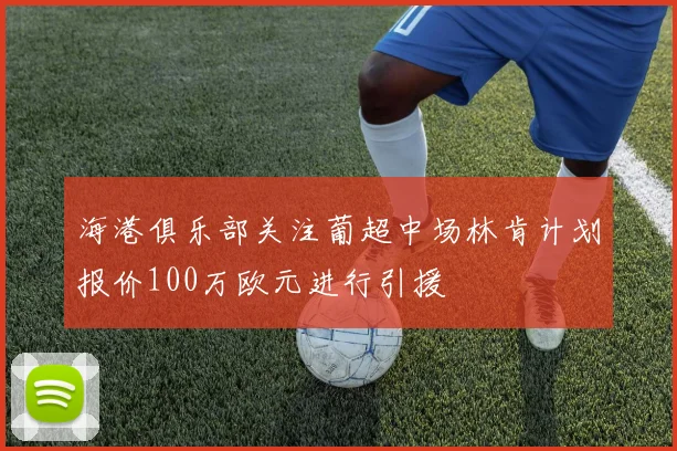 海港俱乐部关注葡超中场林肯计划报价100万欧元进行引援