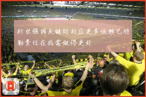 科尔强调关键时刻应更多依赖巴特勒责任在我需做得更好