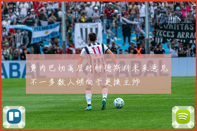 费内巴切高层对特德斯科未来意见不一多数人倾向于更换主帅