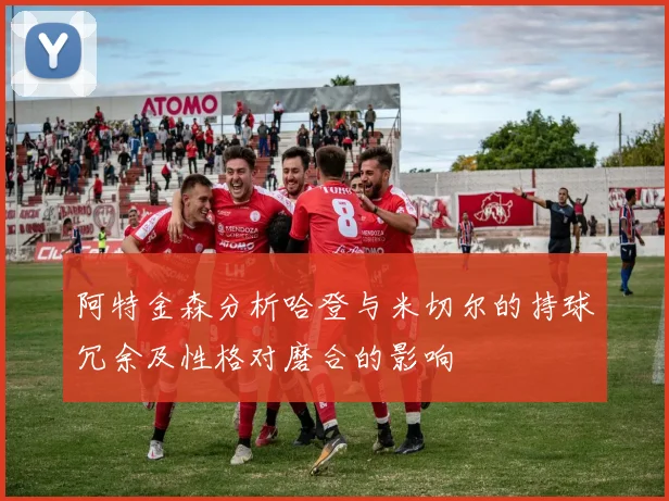 阿特金森分析哈登与米切尔的持球冗余及性格对磨合的影响