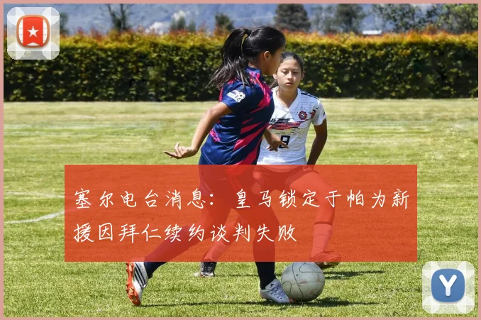 塞尔电台消息：皇马锁定于帕为新援因拜仁续约谈判失败