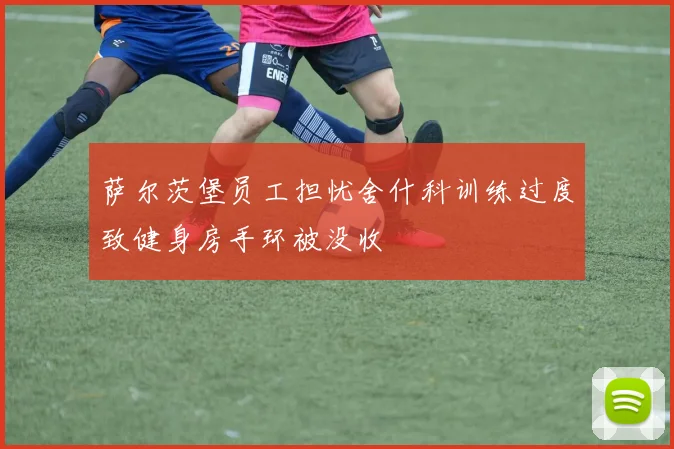 萨尔茨堡员工担忧舍什科训练过度致健身房手环被没收