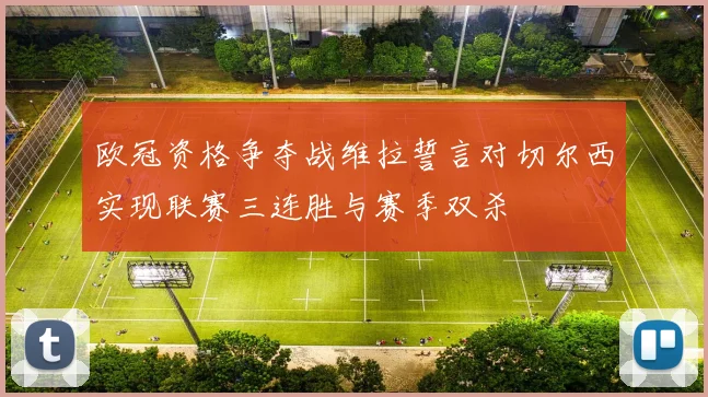 欧冠资格争夺战维拉誓言对切尔西实现联赛三连胜与赛季双杀
