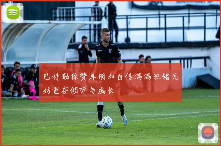 巴特勒称赞库明加自信满满犯错无妨重在倾听与成长