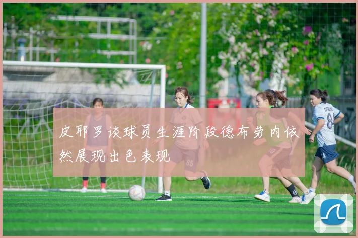 皮耶罗谈球员生涯阶段德布劳内依然展现出色表现