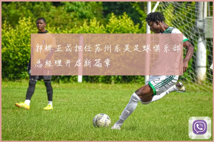 郭辉正式担任苏州东吴足球俱乐部总经理开启新篇章