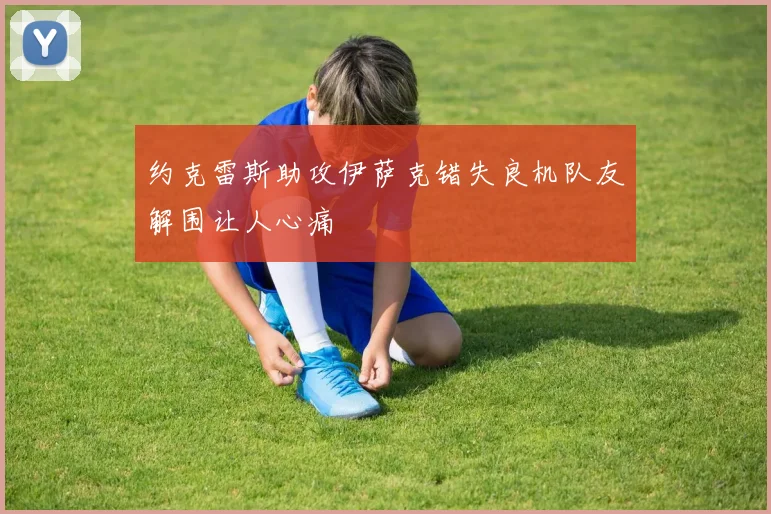 约克雷斯助攻伊萨克错失良机队友解围让人心痛