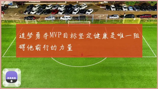 追梦勇夺MVP目标坚定健康是唯一阻碍他前行的力量