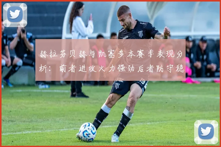 赫拉芬贝赫与凯塞多本赛季表现分析：前者进攻火力强劲后者防守稳固