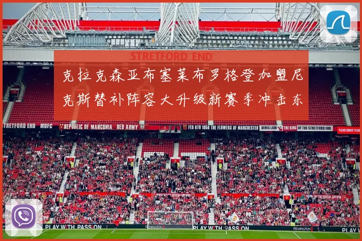 克拉克森亚布塞莱布罗格登加盟尼克斯替补阵容大升级新赛季冲击东决目标明确