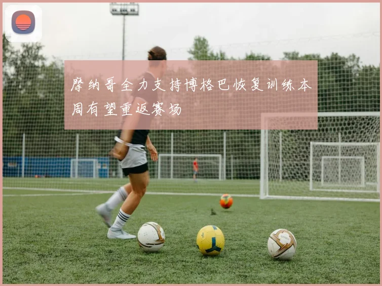 摩纳哥全力支持博格巴恢复训练本周有望重返赛场