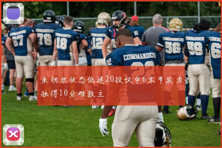 米切尔状态低迷20投仅中6末节发力独得10分难救主