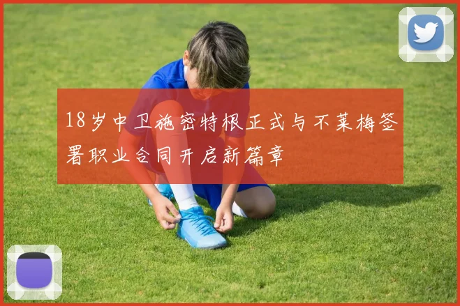 18岁中卫施密特根正式与不莱梅签署职业合同开启新篇章
